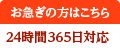 お急ぎの方 24時間365日対応